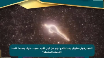 انفجار كوني هائل بعد ابتلاع نجم من قبل ثقب أسود.. كيف رصدت ناسا اللحظة المذهلة؟
